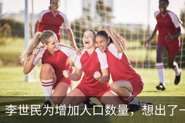 李世民为增加人口数量，想出了一个妙招，宫女和光棍都高兴坏了