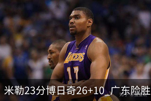 米勒23分博日奇26+10 广东险胜送宁波4连败