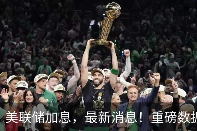 美联储加息，最新消息！重磅数据出炉！