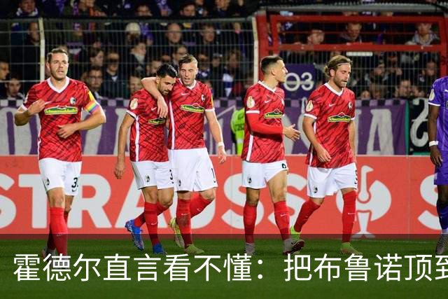 霍德尔直言看不懂：把布鲁诺顶到锋线是“震惊”的安排