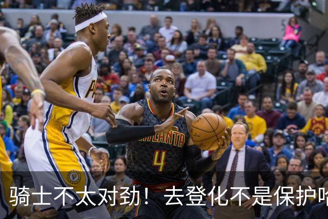 骑士不太对劲！去登化不是保护哈登，三座大山证明阿特金森在玩火